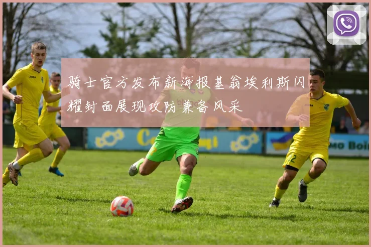 骑士官方发布新海报基翁埃利斯闪耀封面展现攻防兼备风采