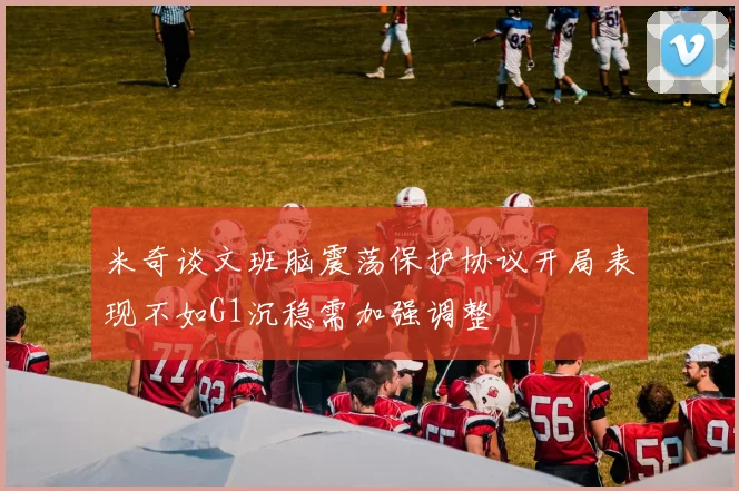 米奇谈文班脑震荡保护协议开局表现不如G1沉稳需加强调整