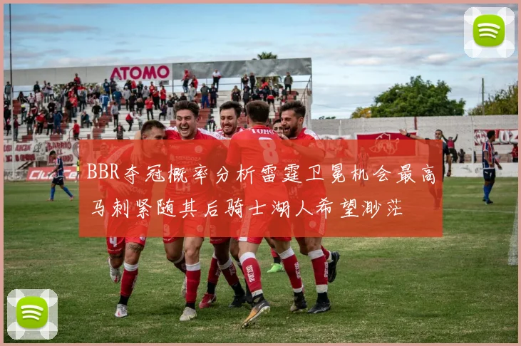 BBR夺冠概率分析雷霆卫冕机会最高马刺紧随其后骑士湖人希望渺茫