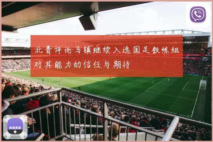 北青评论马镇继续入选国足教练组对其能力的信任与期待