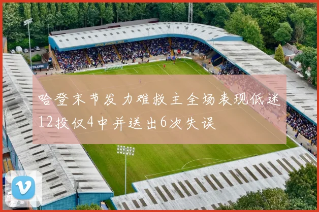 哈登末节发力难救主全场表现低迷12投仅4中并送出6次失误