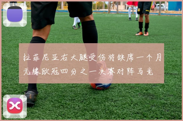 拉菲尼亚右大腿受伤将缺席一个月无缘欧冠四分之一决赛对阵马竞